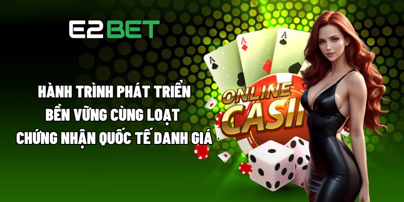 Giới Thiệu E2BET - Toàn Bộ Khía Cạnh Tạo Nên Sức Hút Sân Chơi 2 Hành trình phát triển bền vững cùng loạt chứng nhận quốc tế danh giá