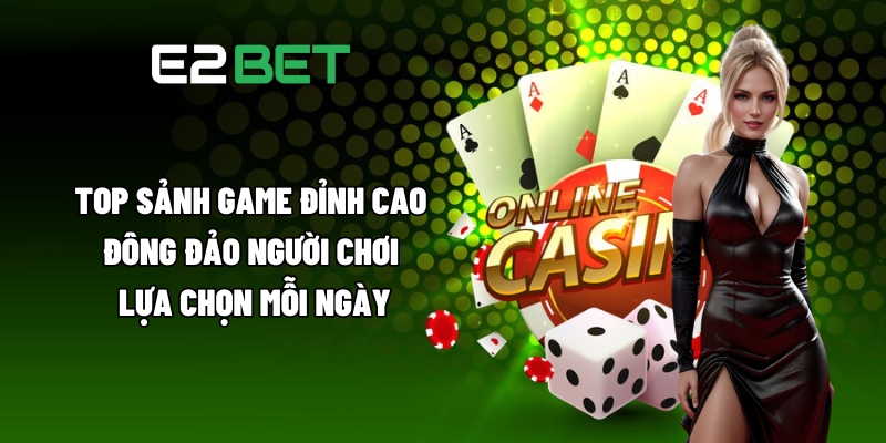 Giới Thiệu E2BET - Toàn Bộ Khía Cạnh Tạo Nên Sức Hút Sân Chơi 3 Top sảnh game đỉnh cao, đông đảo người chơi lựa chọn mỗi ngày