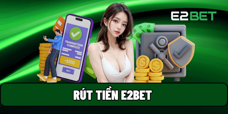 Rút Tiền E2BET - Nhà Cái Hỗ Trợ Nhận Thưởng Từ Nhiều Cách 1 Rút tiền E2BET